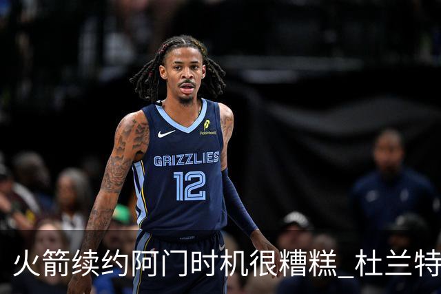火箭续约阿门时机很糟糕 杜兰特会因此加速逃离？